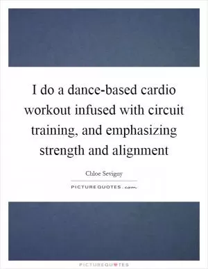 I do a dance-based cardio workout infused with circuit training, and emphasizing strength and alignment Picture Quote #1
