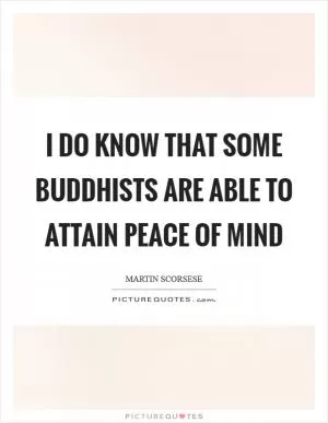 I do know that some Buddhists are able to attain peace of mind Picture Quote #1