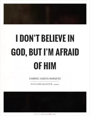 I don’t believe in God, but I’m afraid of Him Picture Quote #1