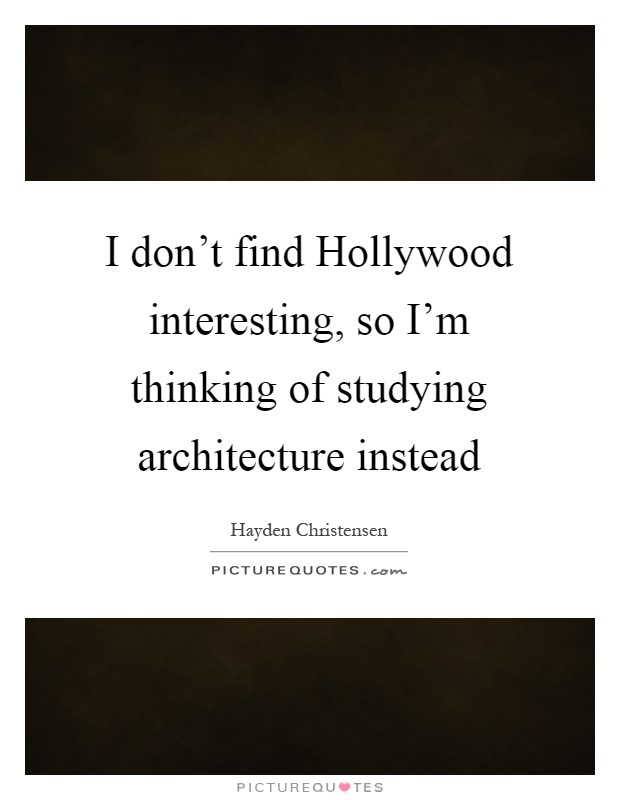 I don't find Hollywood interesting, so I'm thinking of studying architecture instead Picture Quote #1