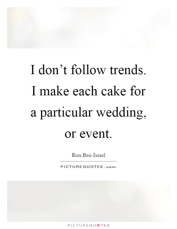 I don't follow trends. I make each cake for a particular wedding, or event Picture Quote #1