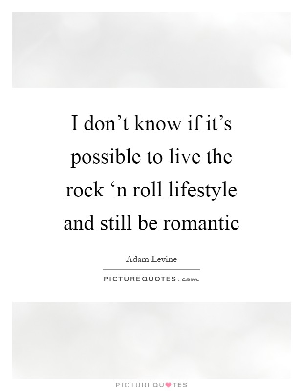 I don't know if it's possible to live the rock ‘n roll lifestyle and still be romantic Picture Quote #1