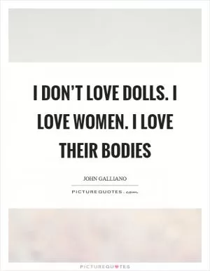 I don’t love dolls. I love women. I love their bodies Picture Quote #1