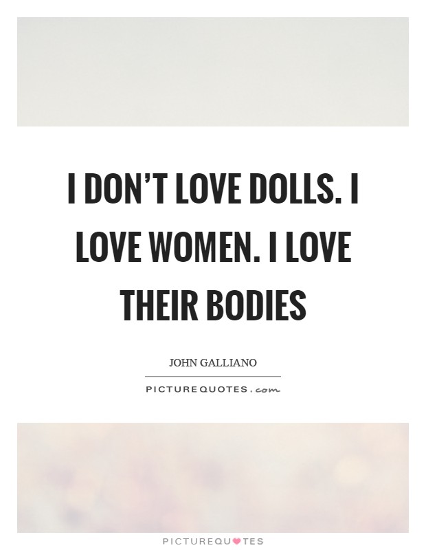 I don't love dolls. I love women. I love their bodies Picture Quote #1