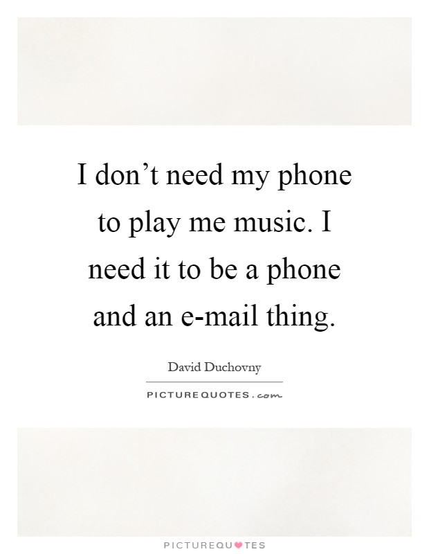 I don't need my phone to play me music. I need it to be a phone and an e-mail thing Picture Quote #1
