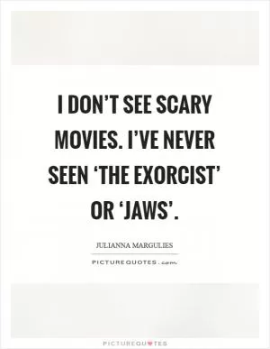 I don’t see scary movies. I’ve never seen ‘The Exorcist’ or ‘Jaws’ Picture Quote #1
