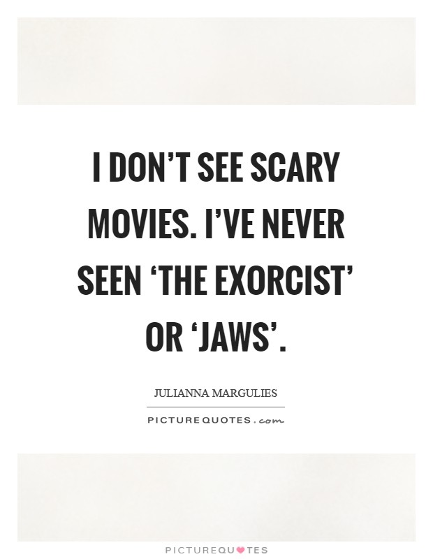 I don't see scary movies. I've never seen ‘The Exorcist' or ‘Jaws' Picture Quote #1