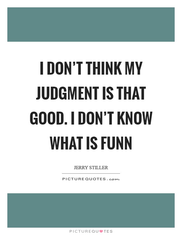 I don't think my judgment is that good. I don't know what is funn Picture Quote #1