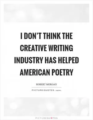 I don’t think the creative writing industry has helped American poetry Picture Quote #1