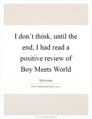 I don’t think, until the end, I had read a positive review of Boy Meets World Picture Quote #1