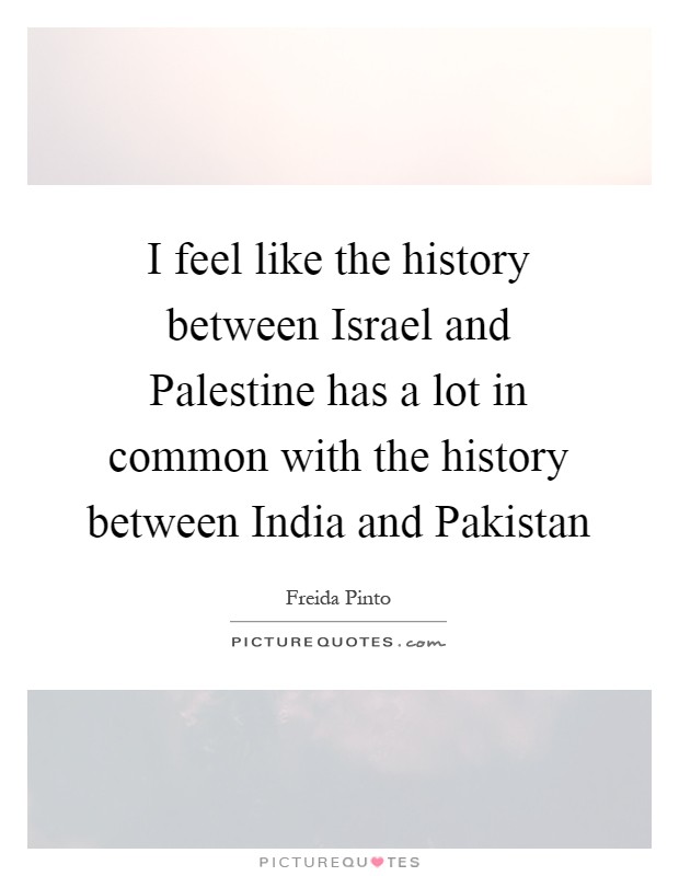 I feel like the history between Israel and Palestine has a lot in common with the history between India and Pakistan Picture Quote #1