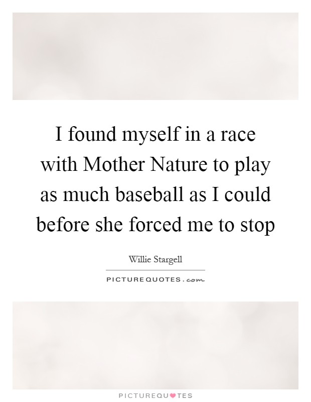 I found myself in a race with Mother Nature to play as much baseball as I could before she forced me to stop Picture Quote #1
