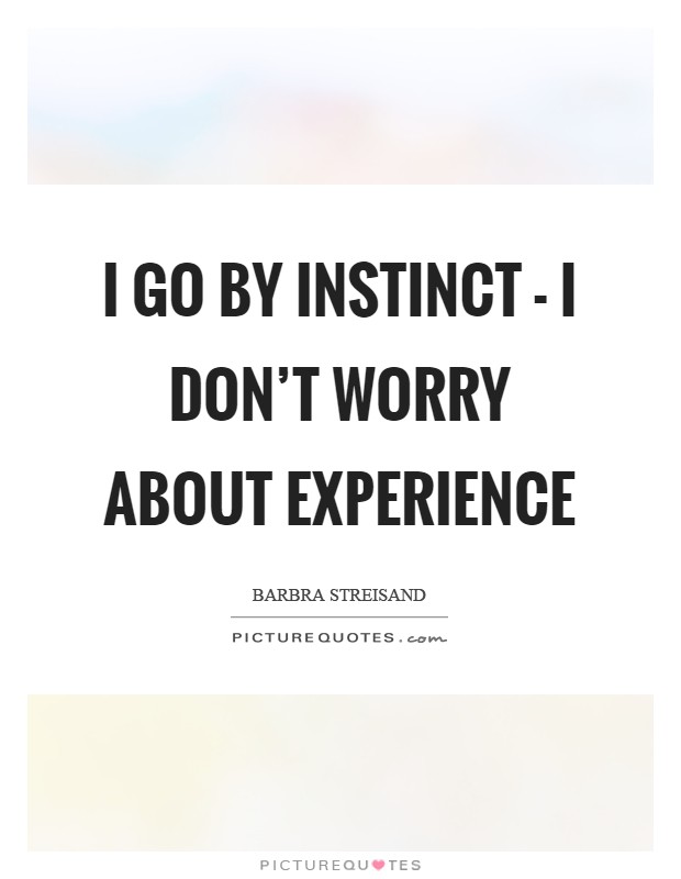 I go by instinct - I don't worry about experience Picture Quote #1