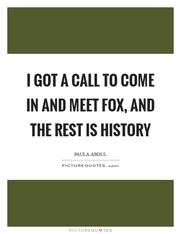 I got a call to come in and meet Fox, and the rest is history Picture Quote #1