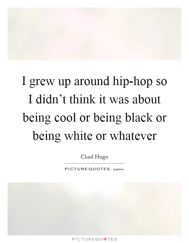 I grew up around hip-hop so I didn't think it was about being cool or being black or being white or whatever Picture Quote #1