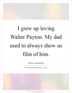 I grew up loving Walter Payton. My dad used to always show us film of him Picture Quote #1