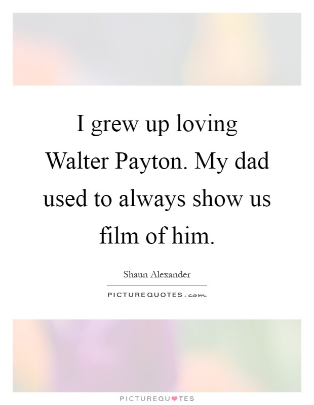 I grew up loving Walter Payton. My dad used to always show us film of him Picture Quote #1