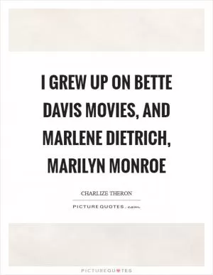 I grew up on Bette Davis movies, and Marlene Dietrich, Marilyn Monroe Picture Quote #1