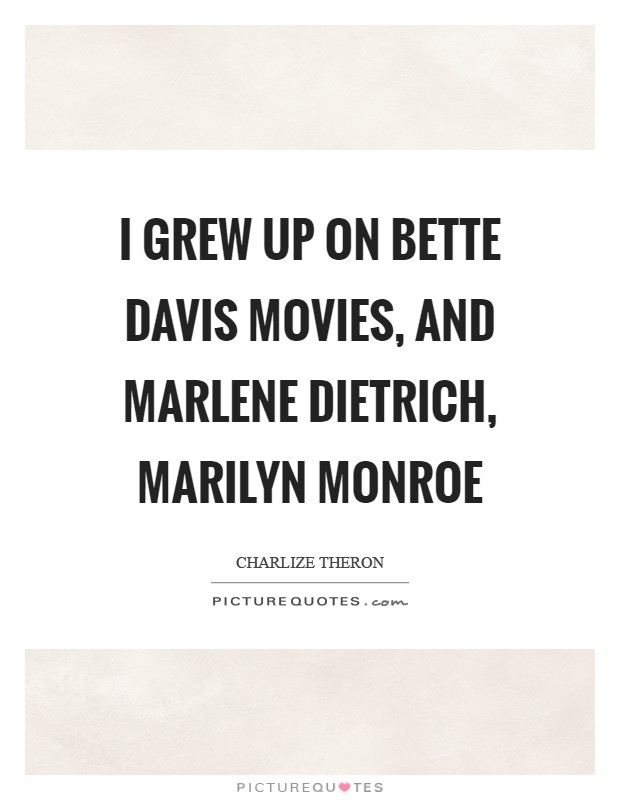 I grew up on Bette Davis movies, and Marlene Dietrich, Marilyn Monroe Picture Quote #1
