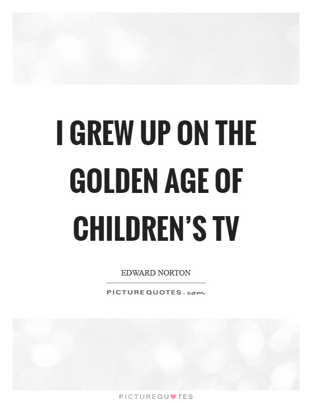 I grew up on the golden age of children's TV Picture Quote #1