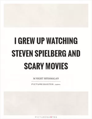 I grew up watching Steven Spielberg and scary movies Picture Quote #1