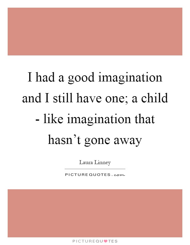 I had a good imagination and I still have one; a child - like imagination that hasn't gone away Picture Quote #1