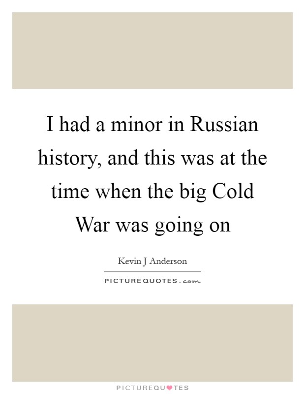 I had a minor in Russian history, and this was at the time when the big Cold War was going on Picture Quote #1