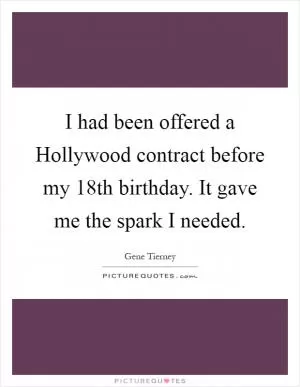 I had been offered a Hollywood contract before my 18th birthday. It gave me the spark I needed Picture Quote #1
