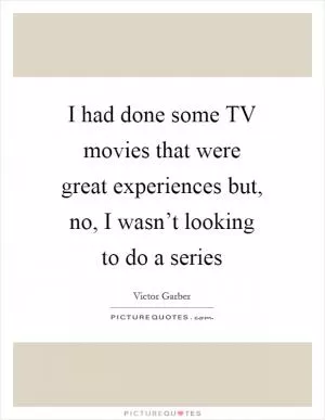 I had done some TV movies that were great experiences but, no, I wasn’t looking to do a series Picture Quote #1