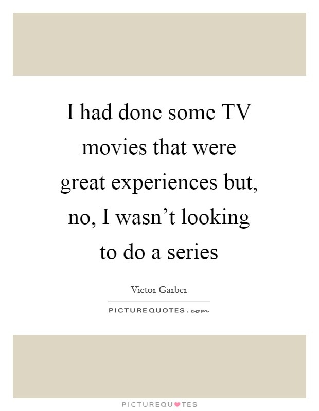 I had done some TV movies that were great experiences but, no, I wasn't looking to do a series Picture Quote #1