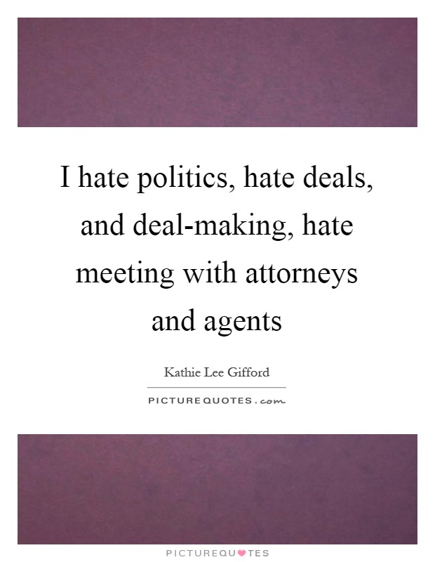I hate politics, hate deals, and deal-making, hate meeting with attorneys and agents Picture Quote #1