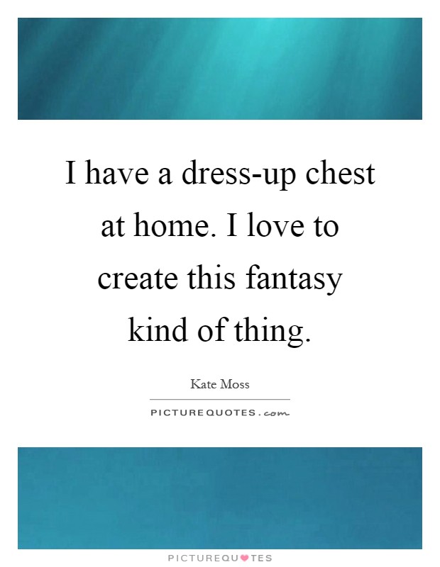 I have a dress-up chest at home. I love to create this fantasy kind of thing Picture Quote #1