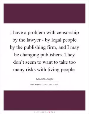 I have a problem with censorship by the lawyer - by legal people by the publishing firm, and I may be changing publishers. They don’t seem to want to take too many risks with living people Picture Quote #1