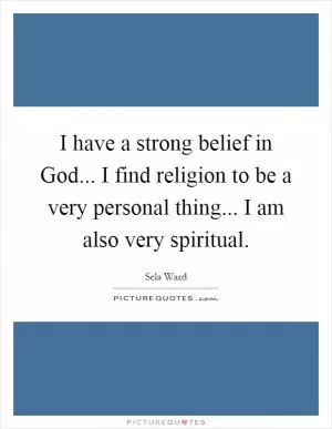I have a strong belief in God... I find religion to be a very personal thing... I am also very spiritual Picture Quote #1