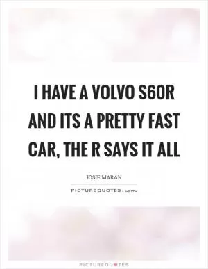 I have a Volvo S60R and its a pretty fast car, the R says it all Picture Quote #1