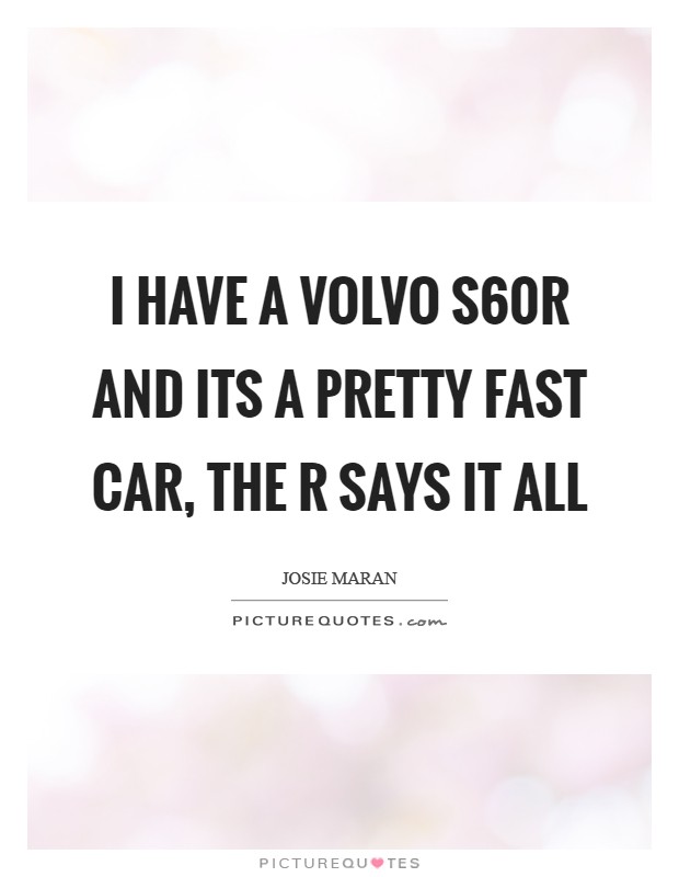 I have a Volvo S60R and its a pretty fast car, the R says it all Picture Quote #1