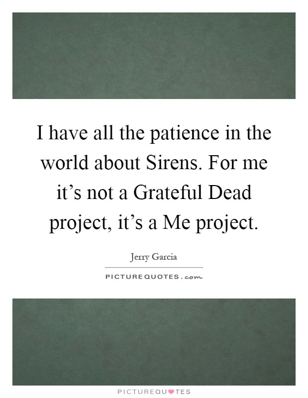 I have all the patience in the world about Sirens. For me it's not a Grateful Dead project, it's a Me project Picture Quote #1
