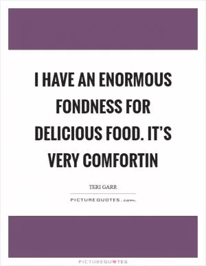 I have an enormous fondness for delicious food. It’s very comfortin Picture Quote #1