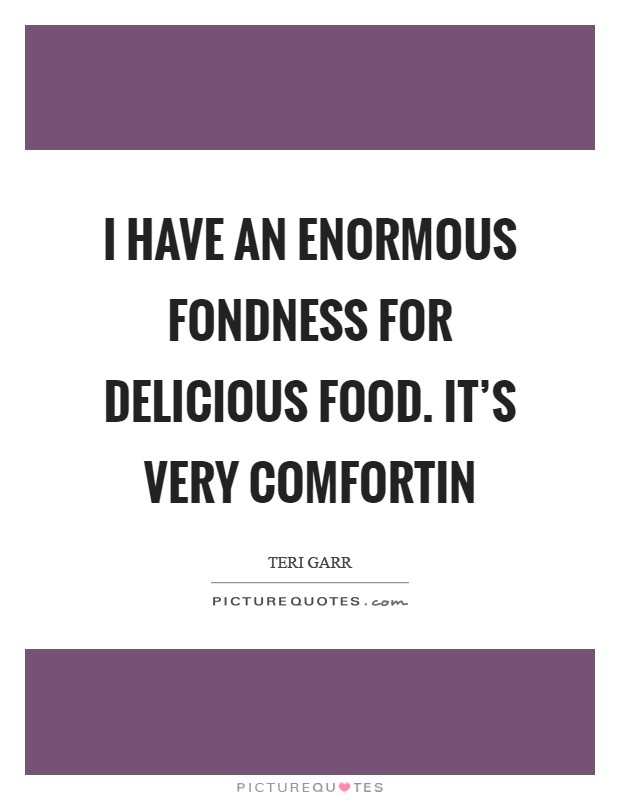 I have an enormous fondness for delicious food. It's very comfortin Picture Quote #1