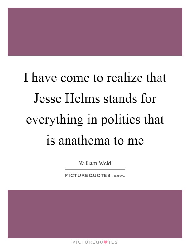 I have come to realize that Jesse Helms stands for everything in politics that is anathema to me Picture Quote #1
