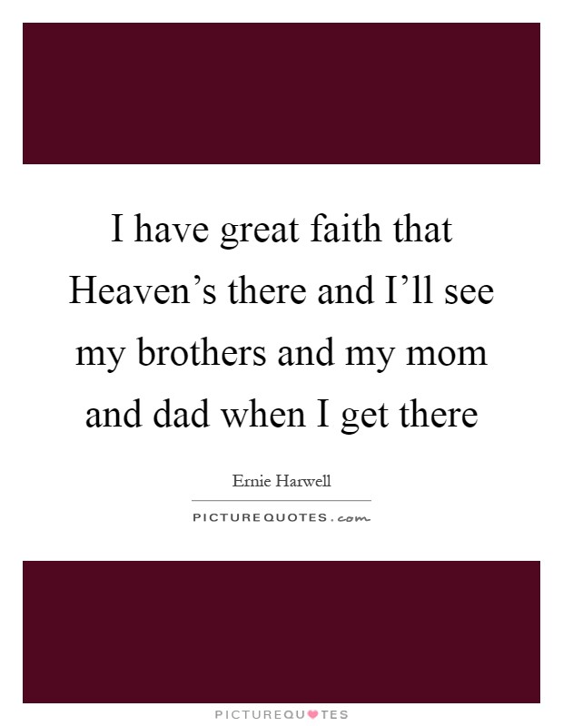 I have great faith that Heaven's there and I'll see my brothers and my mom and dad when I get there Picture Quote #1