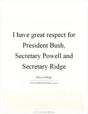 I have great respect for President Bush, Secretary Powell and Secretary Ridge Picture Quote #1
