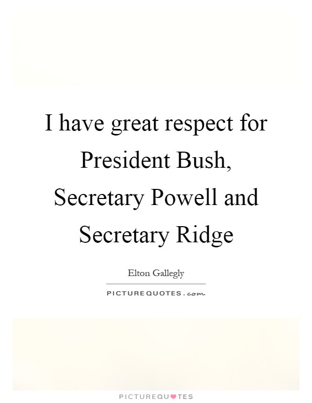 I have great respect for President Bush, Secretary Powell and Secretary Ridge Picture Quote #1