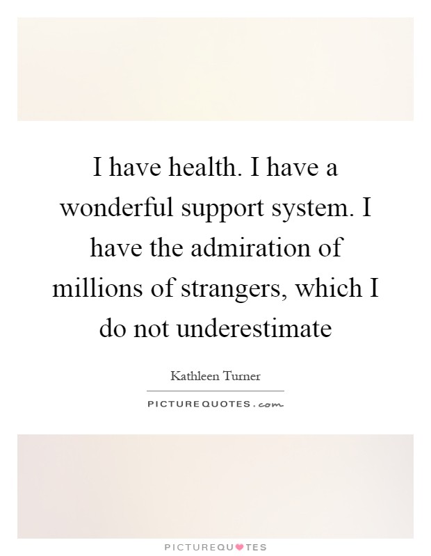 I have health. I have a wonderful support system. I have the admiration of millions of strangers, which I do not underestimate Picture Quote #1