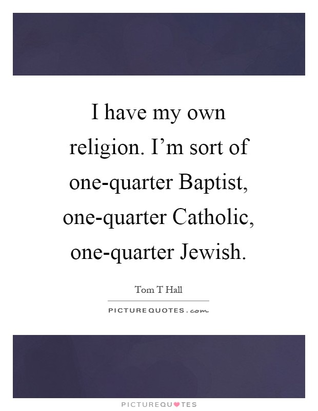 I have my own religion. I'm sort of one-quarter Baptist, one-quarter Catholic, one-quarter Jewish Picture Quote #1