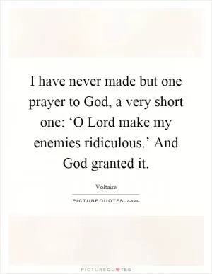 I have never made but one prayer to God, a very short one: ‘O Lord make my enemies ridiculous.’ And God granted it Picture Quote #1