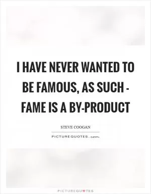 I have never wanted to be famous, as such - fame is a by-product Picture Quote #1