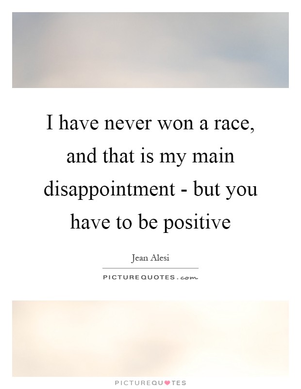 I have never won a race, and that is my main disappointment - but you have to be positive Picture Quote #1