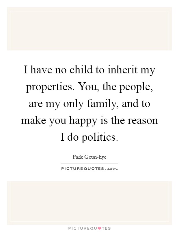 I have no child to inherit my properties. You, the people, are my only family, and to make you happy is the reason I do politics Picture Quote #1
