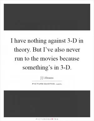 I have nothing against 3-D in theory. But I’ve also never run to the movies because something’s in 3-D Picture Quote #1